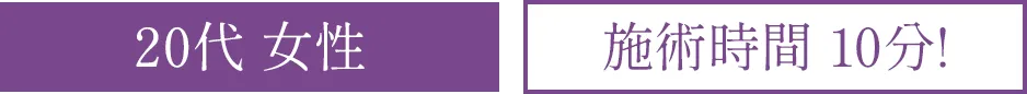 20代 女性 施術時間10分!