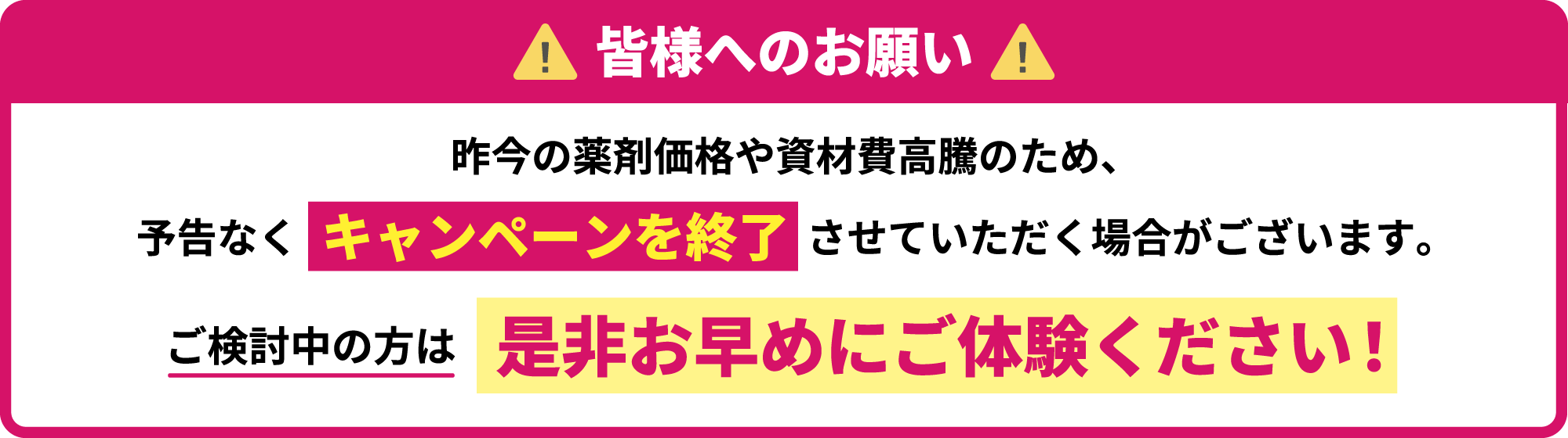 昨今の薬剤価格や資材費高騰のため、予告なくキャンペーンを終了させていただく場合がございます。