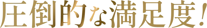圧倒的な満足度!